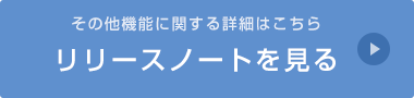 機能などのリリースに関する情報はこちら リリースノートを見る