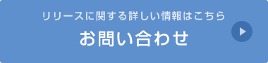 リリースに関する詳しい情報はこちら お問い合わせ